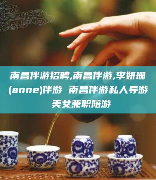 云浮南昌伴游招聘,南昌伴游,李妍珊(anne)伴游 南昌伴游私人导游 美女兼职陪游