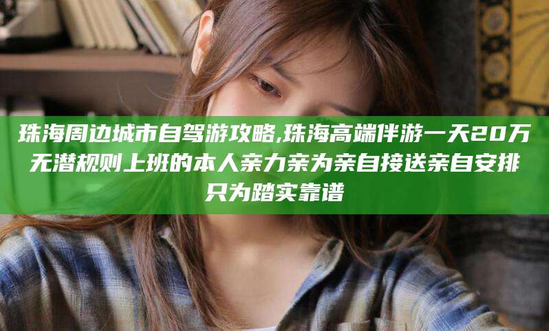 云浮珠海周边城市自驾游攻略,珠海高端伴游一天20万无潜规则上班的本人亲力亲为亲自接送亲自安排只为踏实靠谱