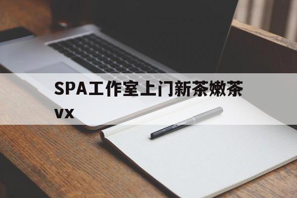 云浮广州哪里可以找约茶新茶的品茶地最新资讯（谁能告诉我哪里有云浮SPA工作室上门新茶嫩茶vx？）