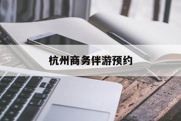 云浮杭州高端商务伴游接待最新资讯（谁能告诉我哪里有云浮杭州商务伴游预约？）